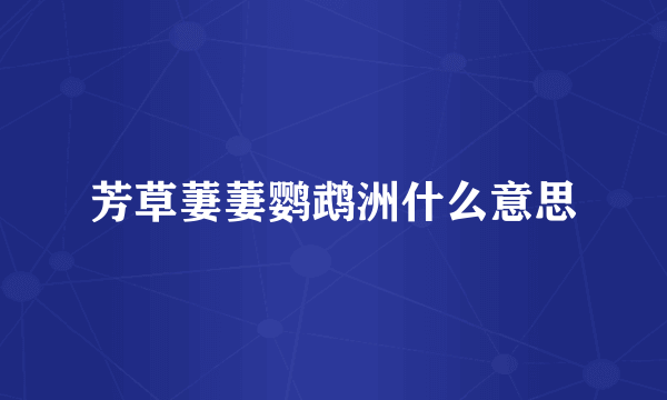 芳草萋萋鹦鹉洲什么意思