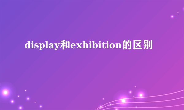 display和exhibition的区别