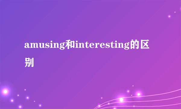 amusing和interesting的区别