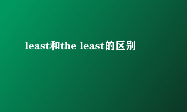 least和the least的区别