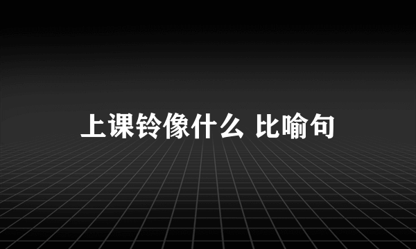 上课铃像什么 比喻句