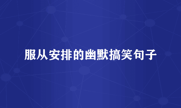 服从安排的幽默搞笑句子