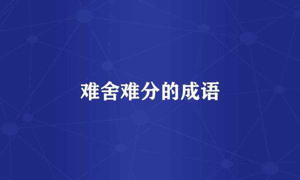 难舍难分的成语