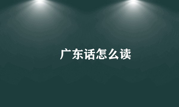 閪广东话怎么读