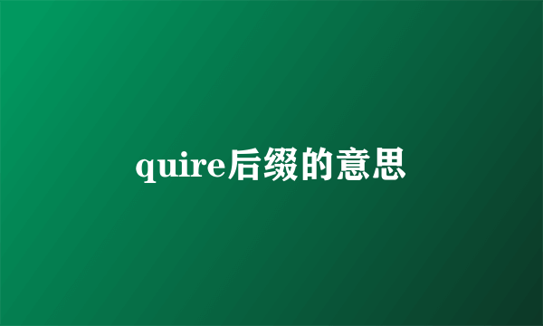 quire后缀的意思