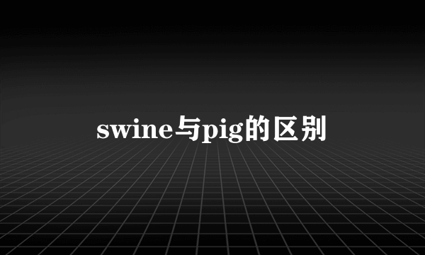 swine与pig的区别