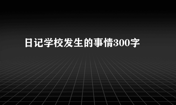 日记学校发生的事情300字
