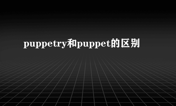 puppetry和puppet的区别