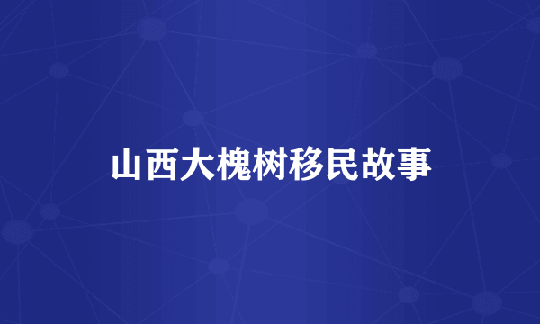 山西大槐树移民故事