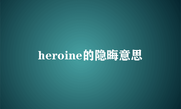heroine的隐晦意思