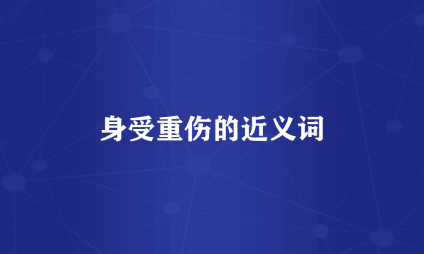身受重伤的近义词