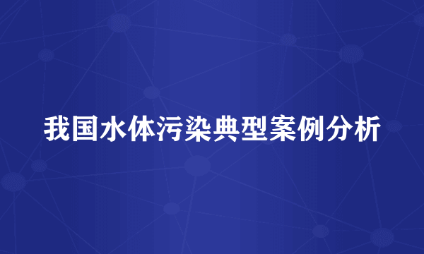 我国水体污染典型案例分析