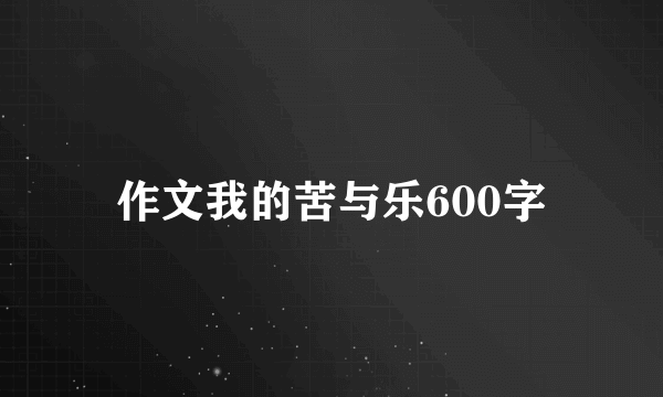 作文我的苦与乐600字