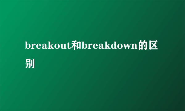 breakout和breakdown的区别