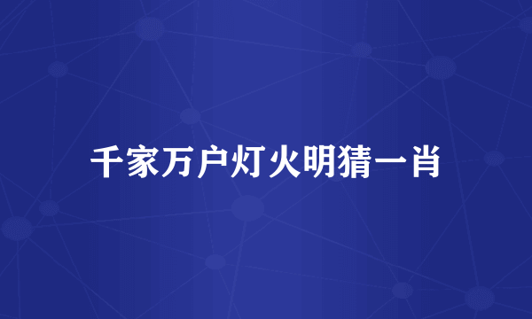 千家万户灯火明猜一肖