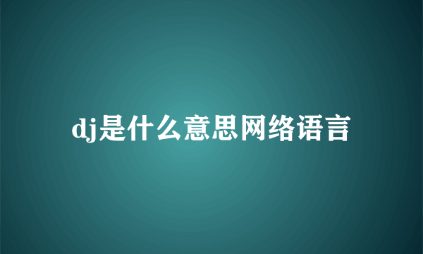 dj是什么意思网络语言