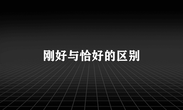 刚好与恰好的区别