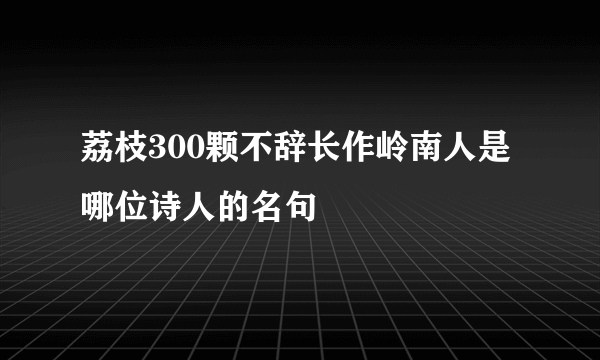 荔枝300颗不辞长作岭南人是哪位诗人的名句