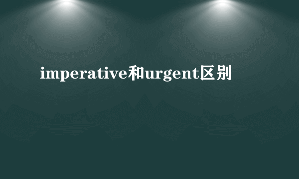 imperative和urgent区别