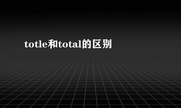 totle和total的区别