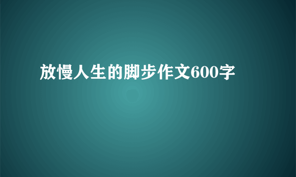 放慢人生的脚步作文600字