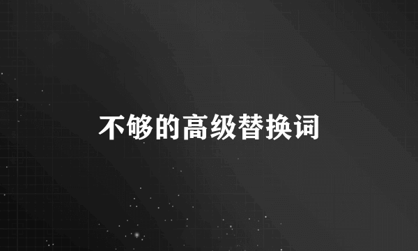 不够的高级替换词