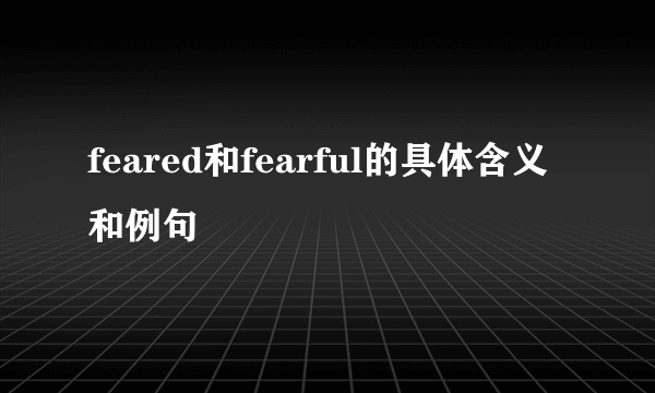 feared和fearful的具体含义和例句