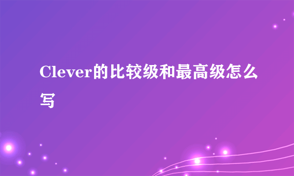 Clever的比较级和最高级怎么写