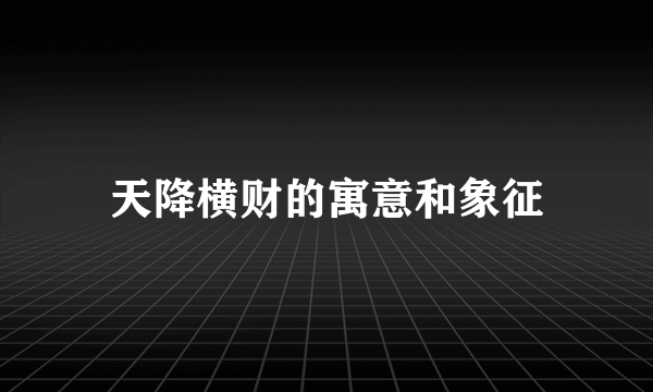 天降横财的寓意和象征