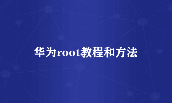 华为root教程和方法