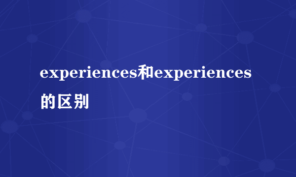 experiences和experiences的区别