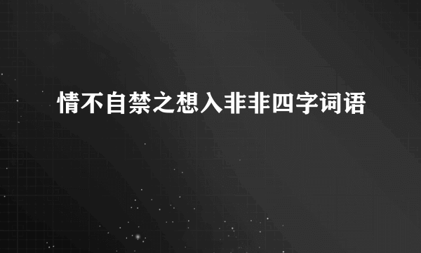 情不自禁之想入非非四字词语
