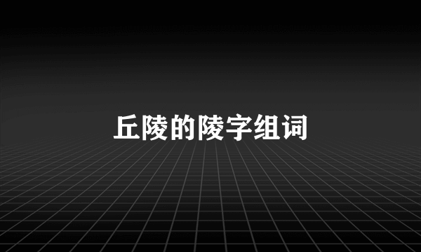 丘陵的陵字组词