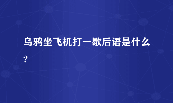 乌鸦坐飞机打一歇后语是什么?