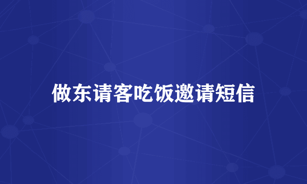 做东请客吃饭邀请短信