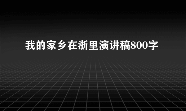 我的家乡在浙里演讲稿800字