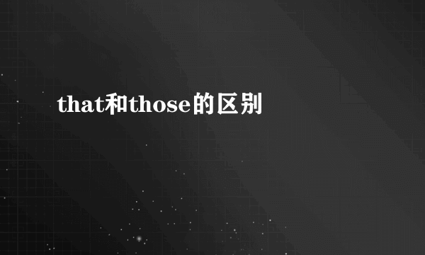 that和those的区别