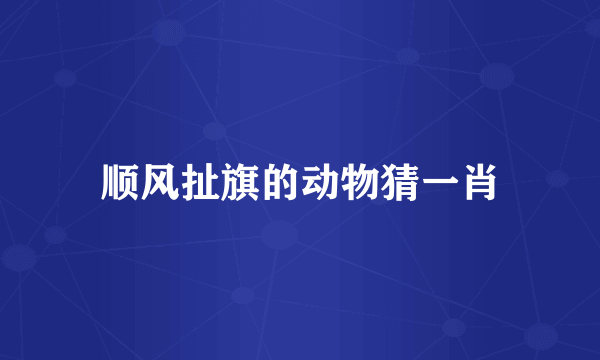 顺风扯旗的动物猜一肖
