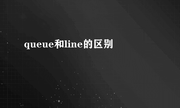 queue和line的区别