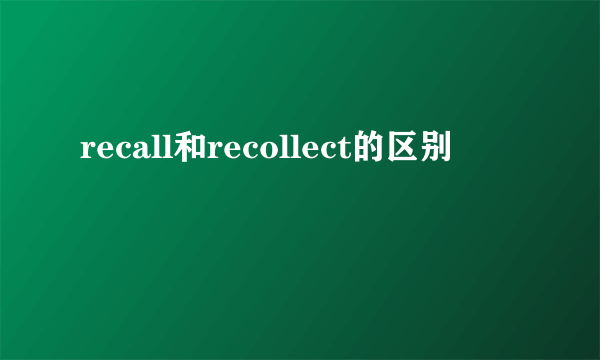 recall和recollect的区别