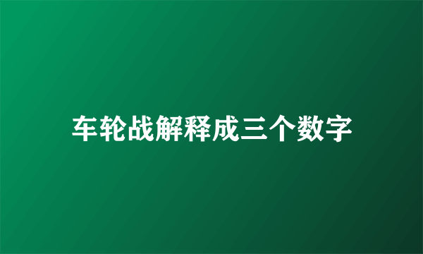 车轮战解释成三个数字
