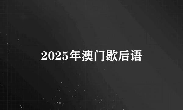 2025年澳门歇后语