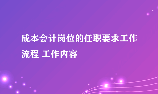 成本会计岗位的任职要求工作流程 工作内容