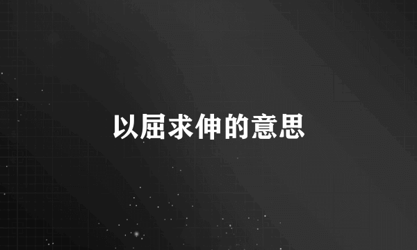 以屈求伸的意思