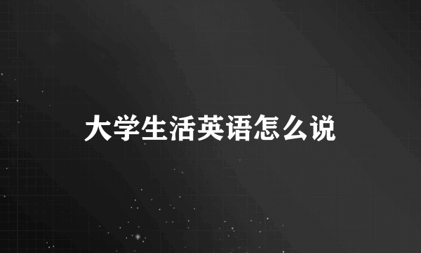 大学生活英语怎么说