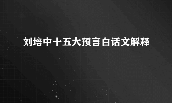 刘培中十五大预言白话文解释