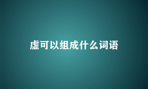 虚可以组成什么词语