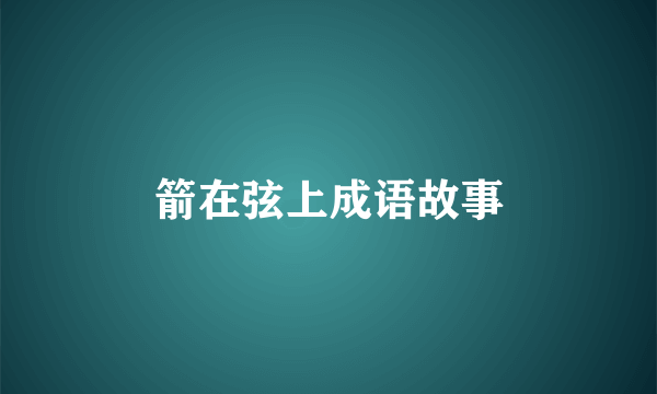 箭在弦上成语故事