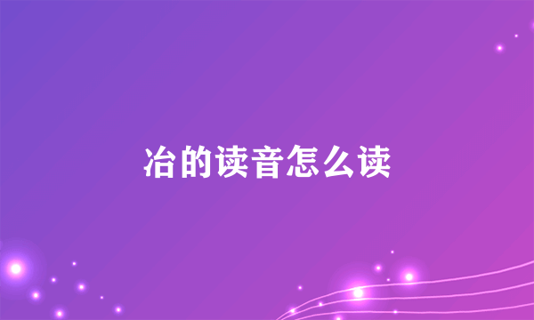 冶的读音怎么读