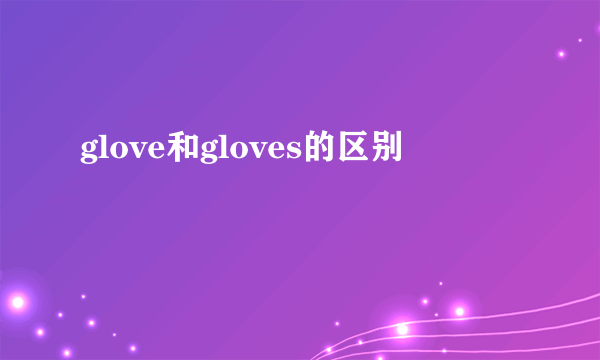 glove和gloves的区别